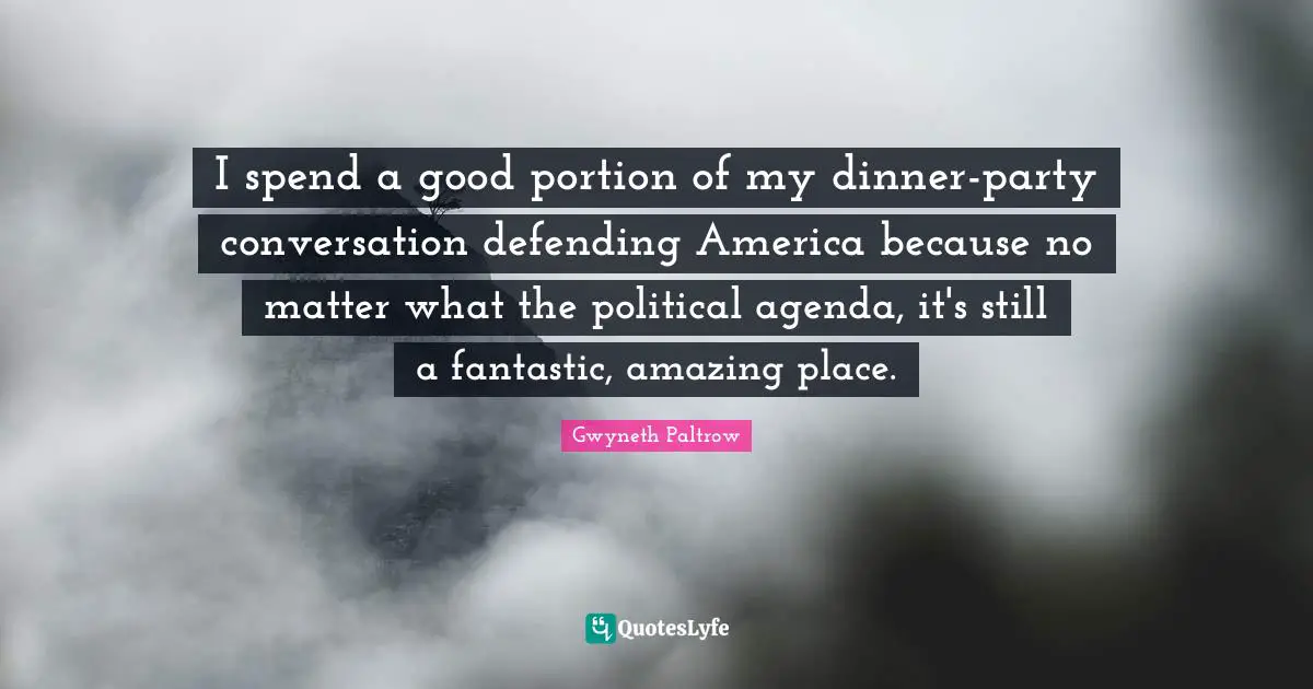 I spend a good portion of my dinner-party conversation defending America because no matter what the political agenda, it's still a fantastic, amazing place.
