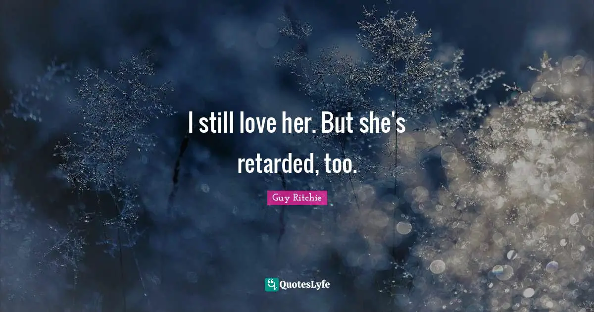 Guy Ritchie Quotes: "I still love her. But she's retarded, too."