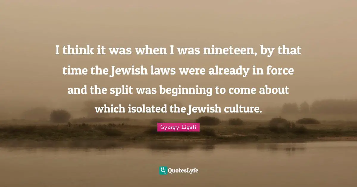I think it was when I was nineteen, by that time the Jewish laws were already in force and the split was beginning to come about which isolated the Jewish culture.