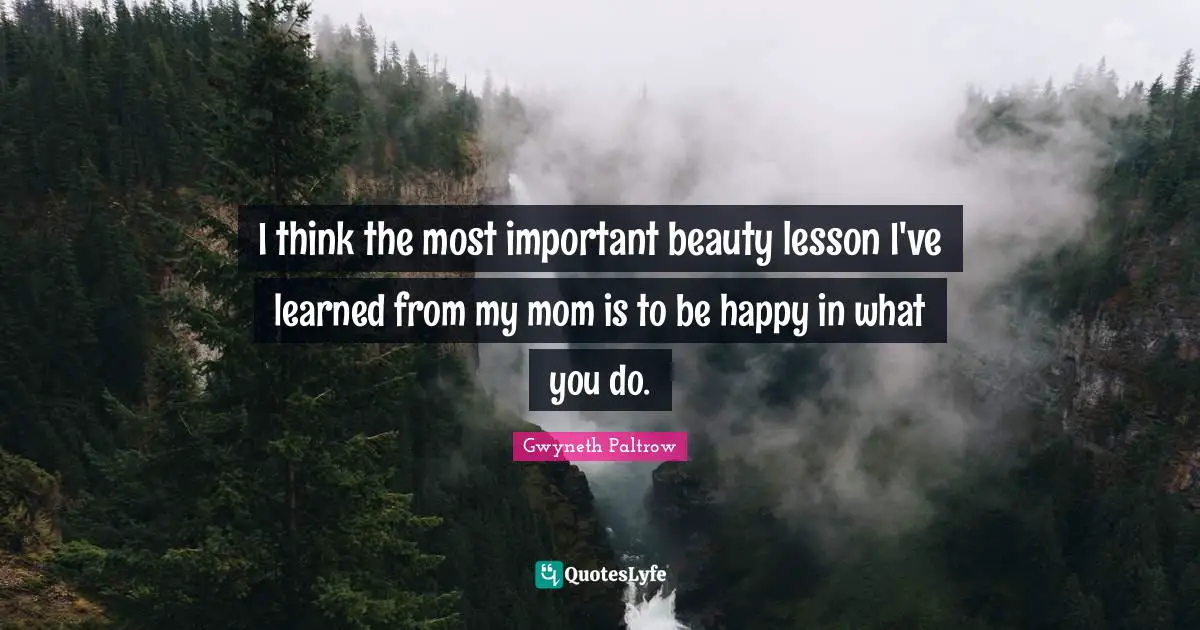 I think the most important beauty lesson I've learned from my mom is to be happy in what you do.