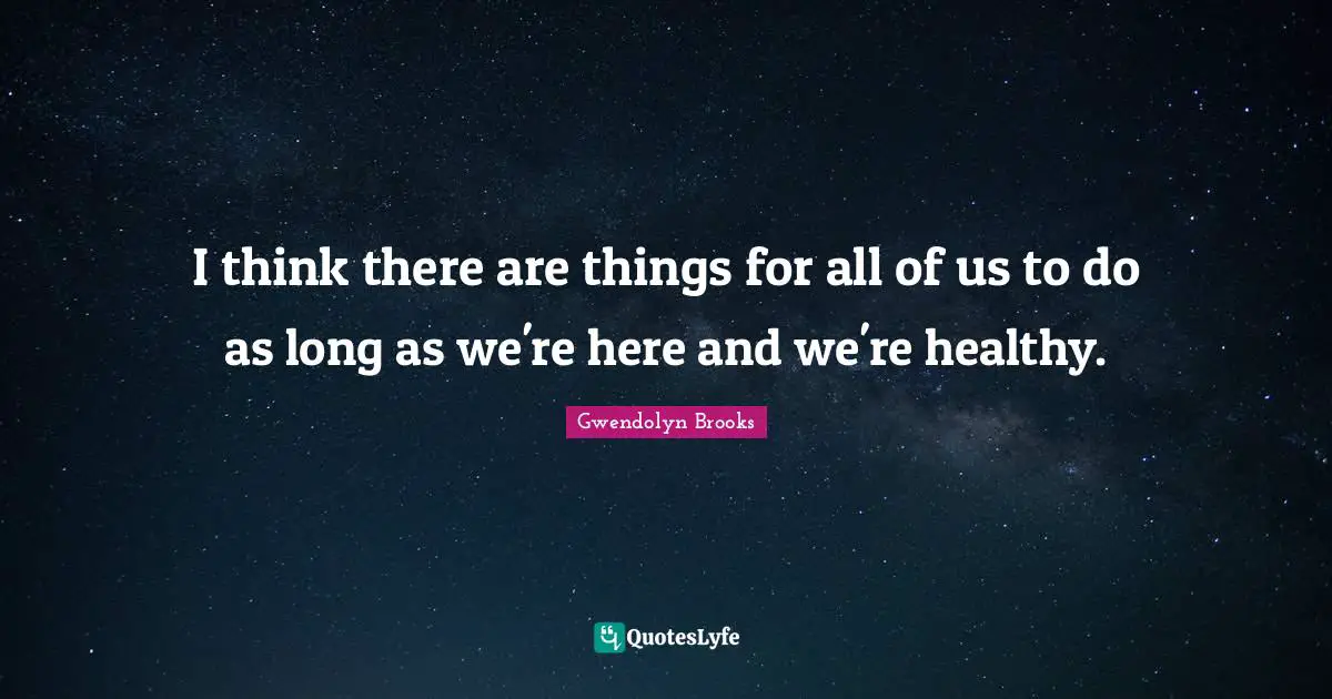 Healthy Quotes: "I think there are things for all of us to do as long as we're here and we're healthy."