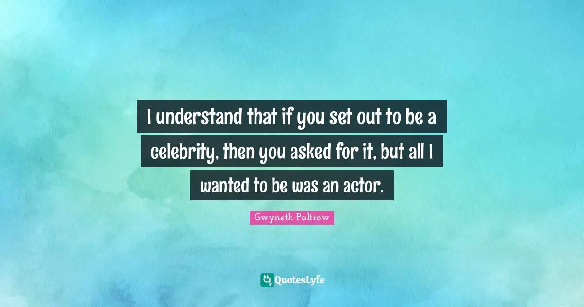 Euthanasia Quotes: "I understand that if you set out to be a celebrity, then you asked for it, but all I wanted to be was an actor."