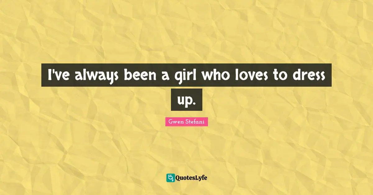 I've always been a girl who loves to dress up.