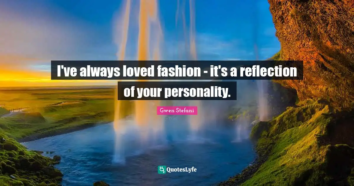 I've always loved fashion - it's a reflection of your personality.