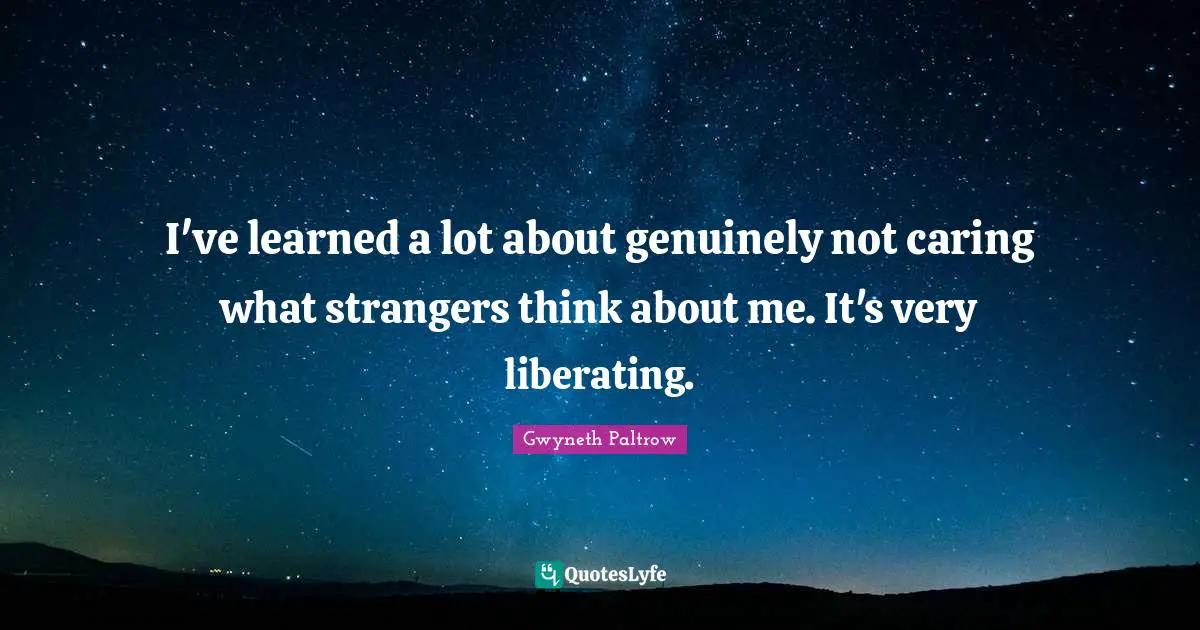 I've learned a lot about genuinely not caring what strangers think about me. It's very liberating.