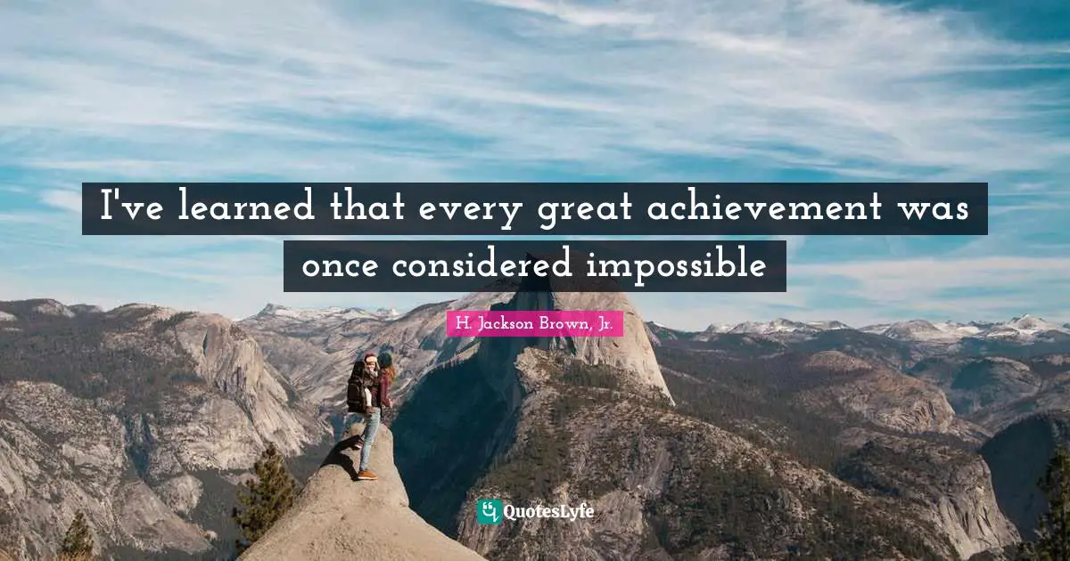 I've learned that every great achievement was once considered impossible