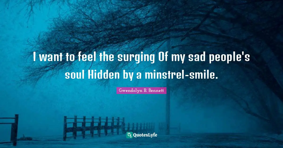 I want to feel the surging Of my sad people's soul Hidden by a minstrel-smile.