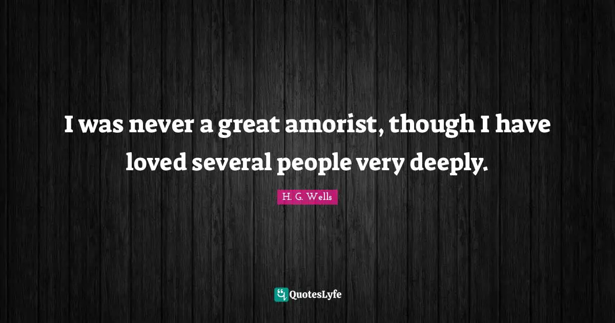 Very Deep Quotes: "I was never a great amorist, though I have loved several people very deeply."