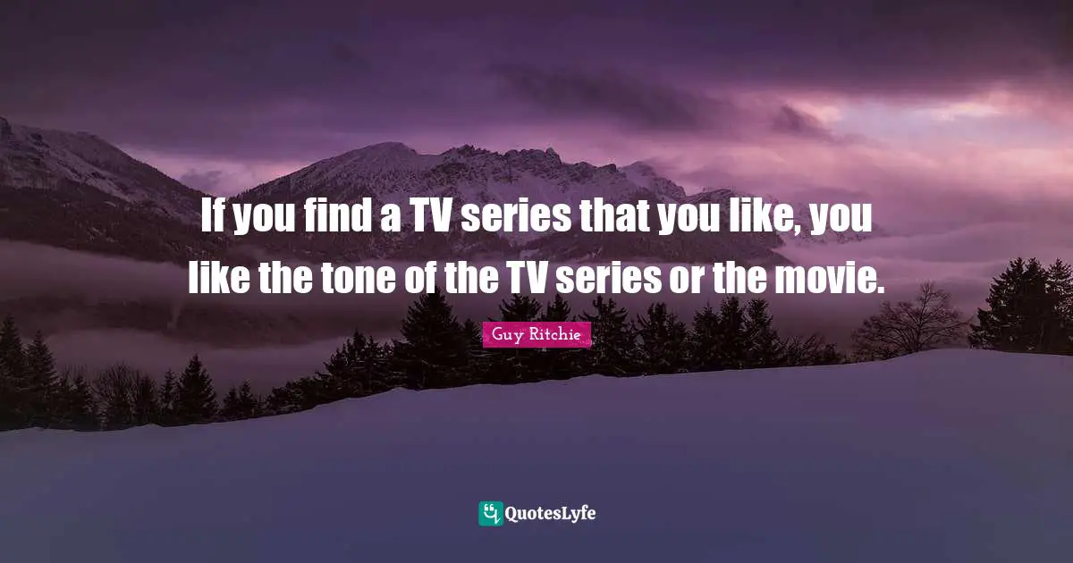 Guy Ritchie Quotes: "If you find a TV series that you like, you like the tone of the TV series or the movie."