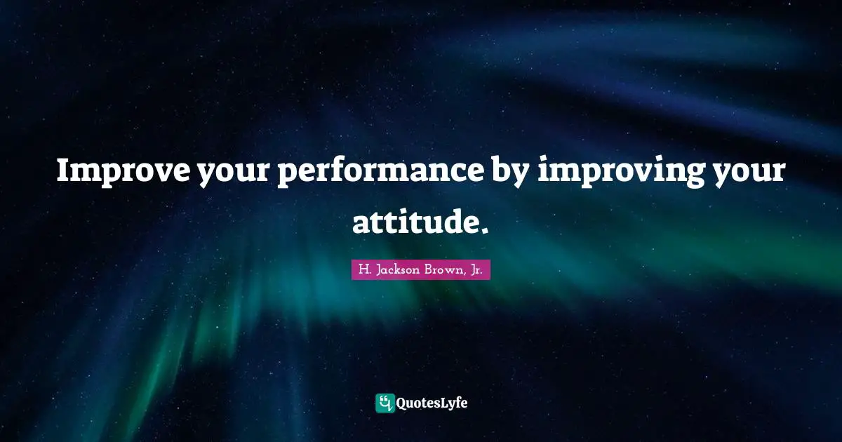 Improve your performance by improving your attitude.