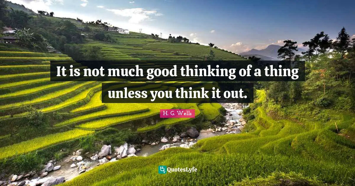 It is not much good thinking of a thing unless you think it out.