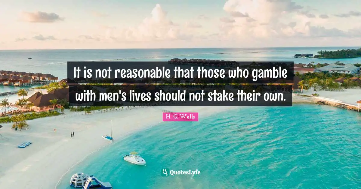 Reasonable Quotes: "It is not reasonable that those who gamble with men's lives should not stake their own."