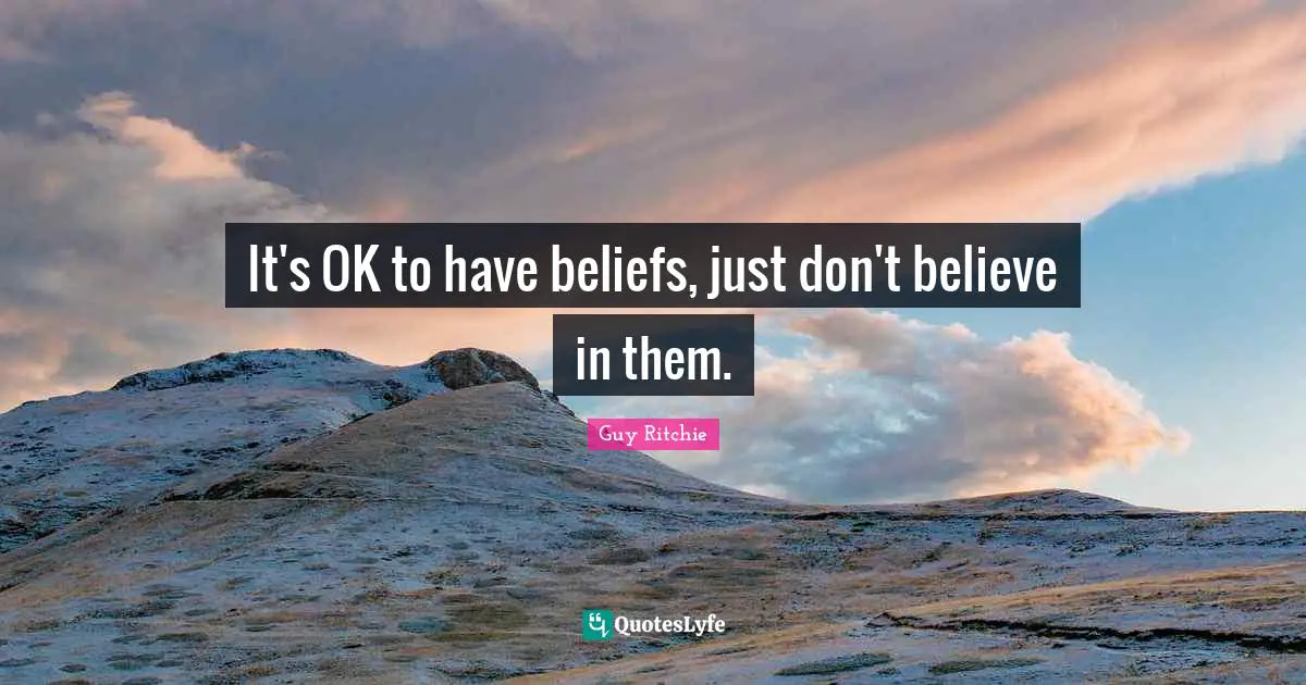 Guy Ritchie Quotes: "It's OK to have beliefs, just don't believe in them."