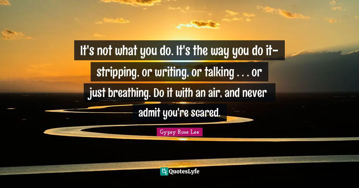 Stripping Quotes: "It's not what you do. It's the way you do it-stripping, or writing, or talking . . . or just breathing. Do it with an air, and never admit you're scared."
