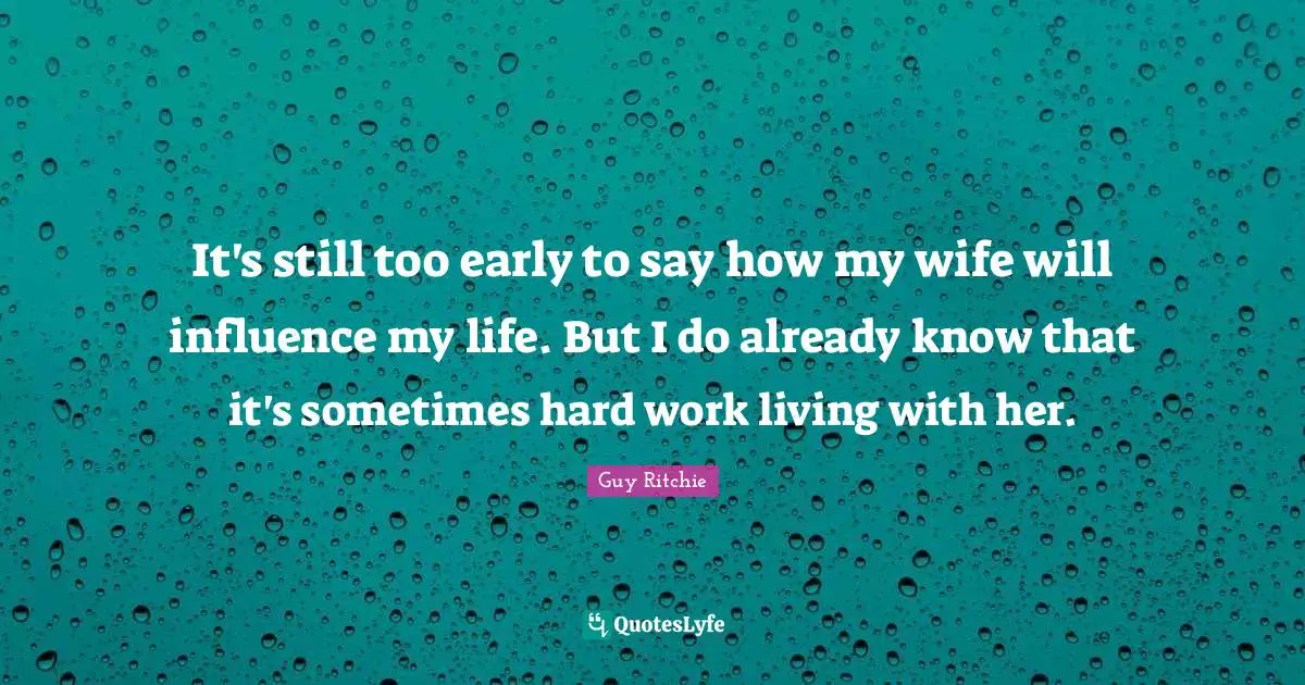 Guy Ritchie Quotes: "It's still too early to say how my wife will influence my life. But I do already know that it's sometimes hard work living with her."