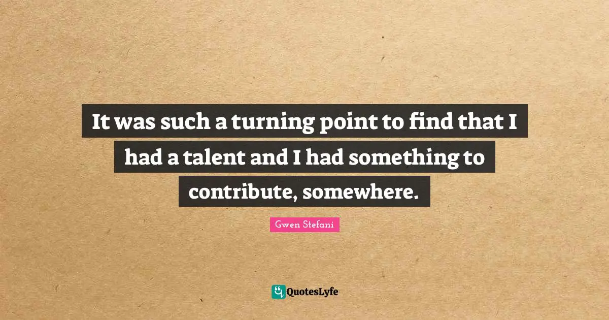 It was such a turning point to find that I had a talent and I had something to contribute, somewhere.