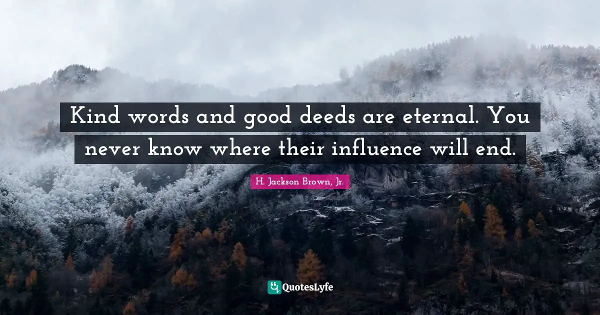 Good Deeds Quotes: "Kind words and good deeds are eternal. You never know where their influence will end."