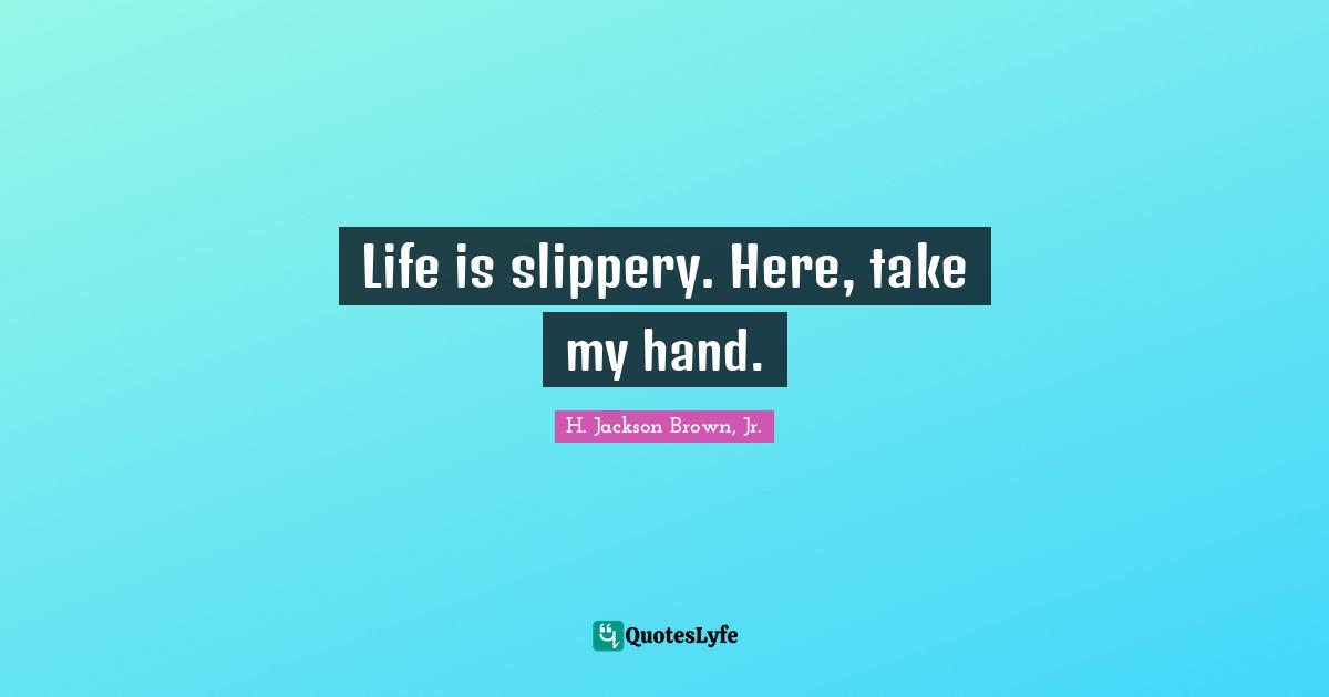 Life is slippery. Here, take my hand.