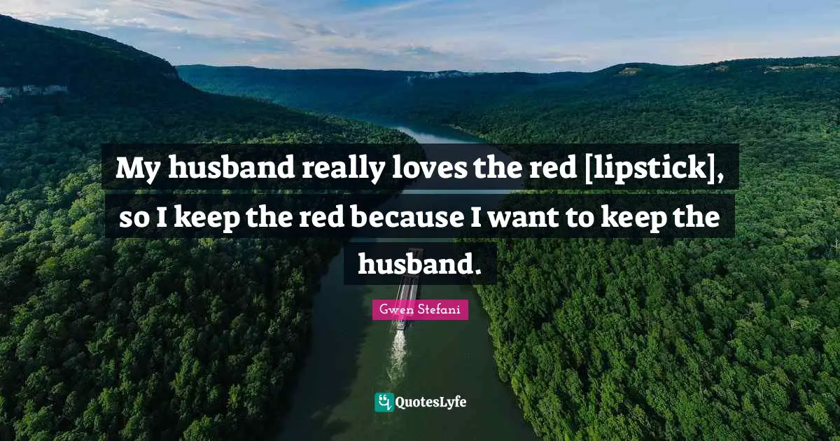 My husband really loves the red [lipstick], so I keep the red because I want to keep the husband.