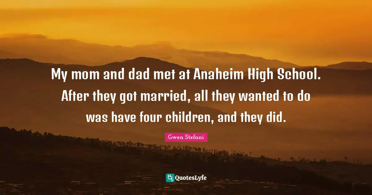 My mom and dad met at Anaheim High School. After they got married, all they wanted to do was have four children, and they did.