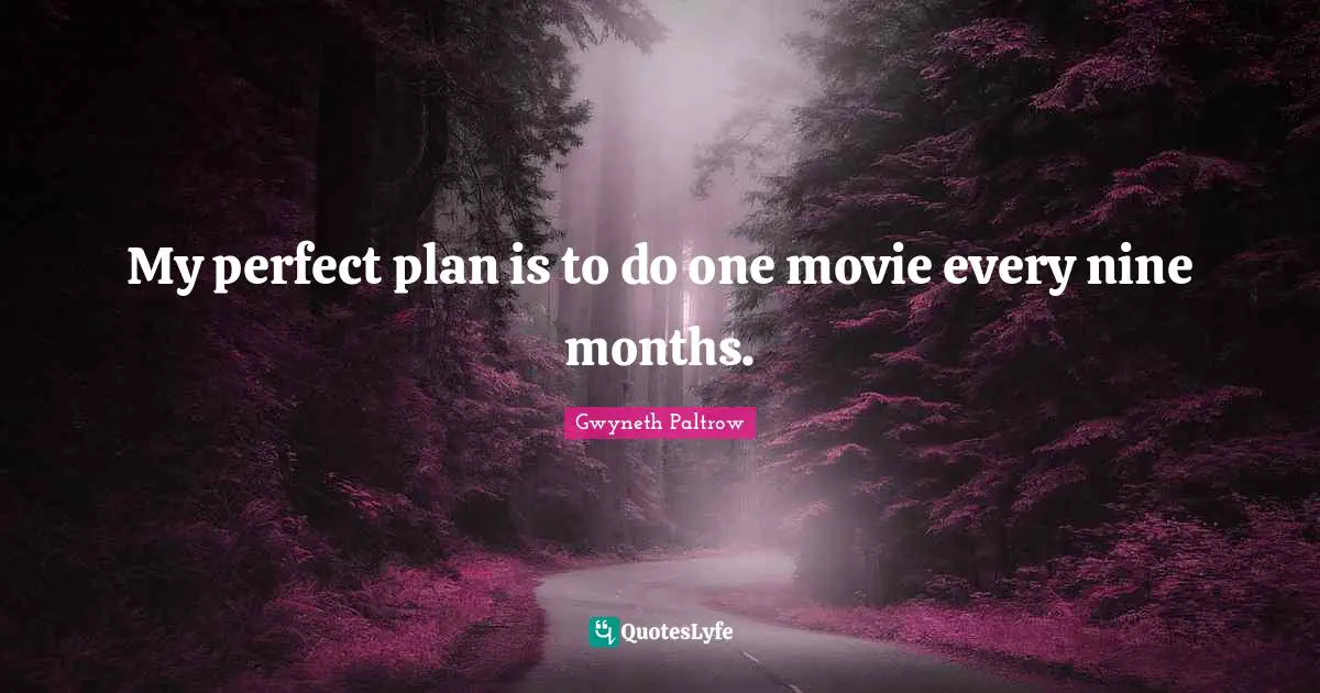 My perfect plan is to do one movie every nine months.