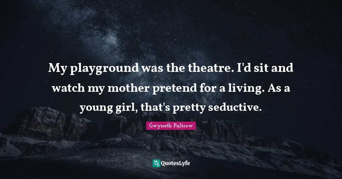 Seductive Quotes: "My playground was the theatre. I'd sit and watch my mother pretend for a living. As a young girl, that's pretty seductive."