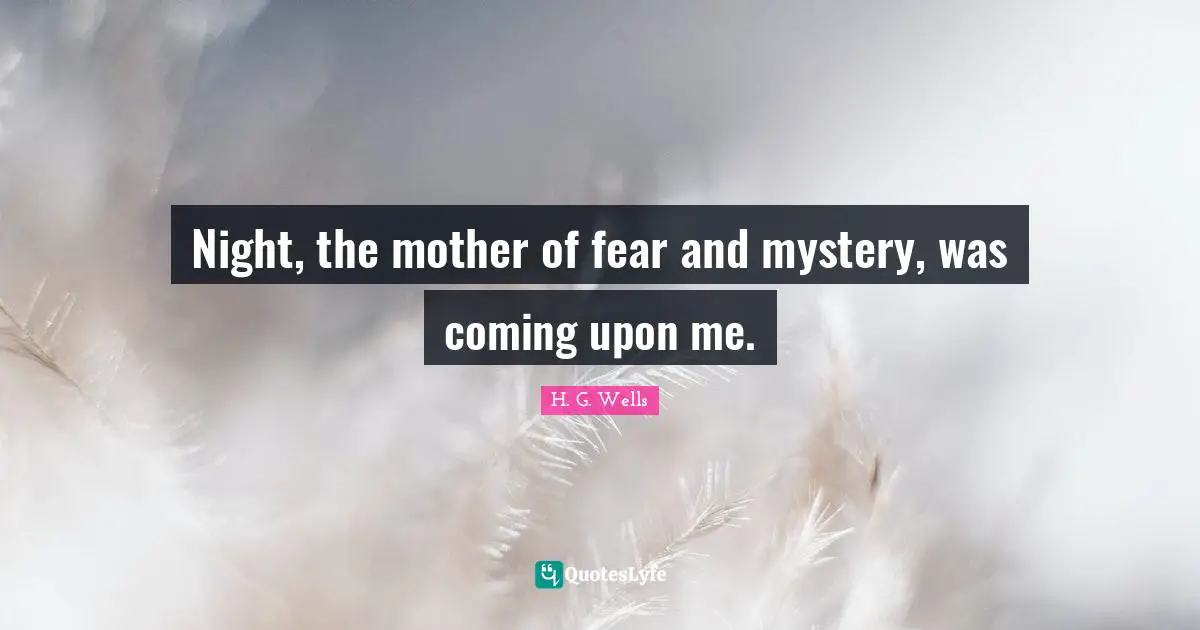 Night, the mother of fear and mystery, was coming upon me.