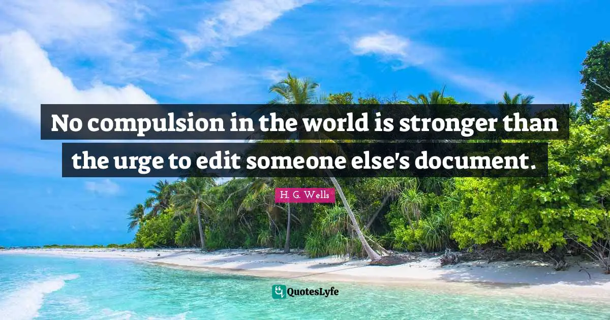 Compulsion Quotes: "No compulsion in the world is stronger than the urge to edit someone else's document."