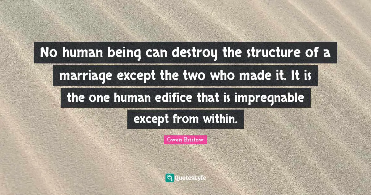 No human being can destroy the structure of a marriage except the two who made it. It is the one human edifice that is impregnable except from within.