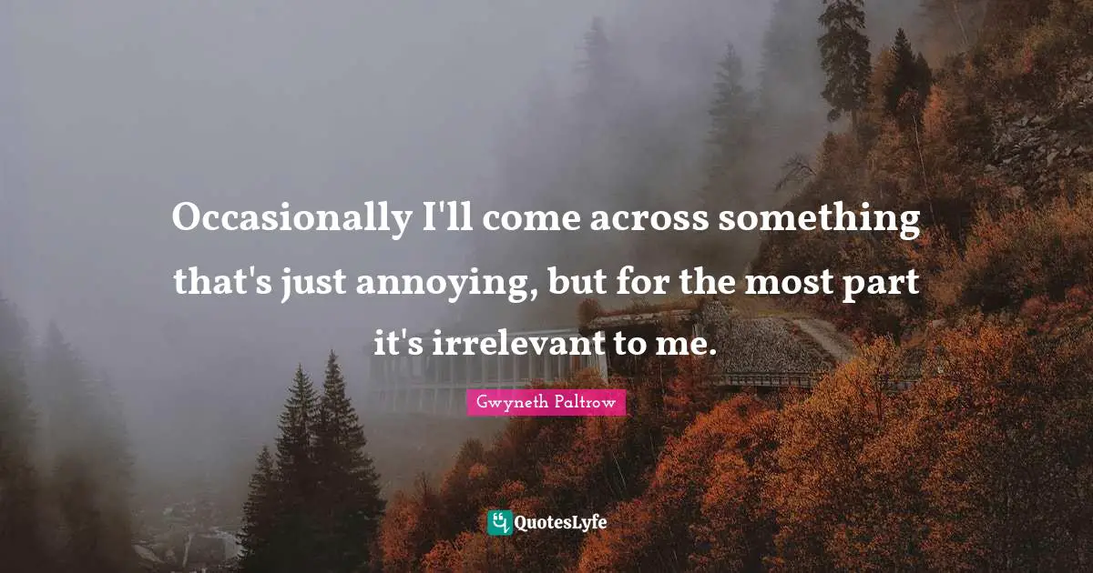 Occasionally I'll come across something that's just annoying, but for the most part it's irrelevant to me.