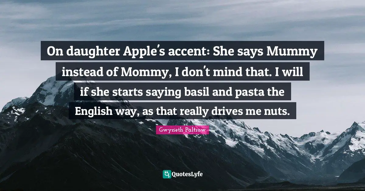 Basil Quotes: "On daughter Apple's accent: She says Mummy instead of Mommy, I don't mind that. I will if she starts saying basil and pasta the English way, as that really drives me nuts."