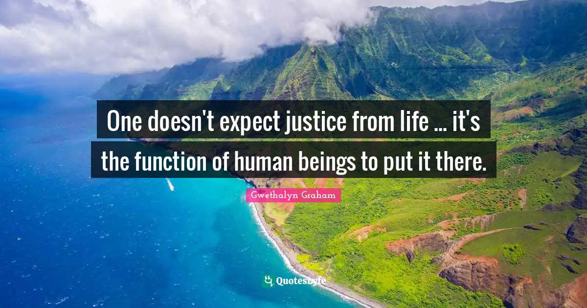 One doesn't expect justice from life ... it's the function of human beings to put it there.