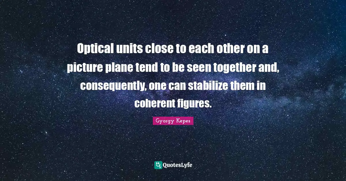 Optical units close to each other on a picture plane tend to be seen together and, consequently, one can stabilize them in coherent figures.