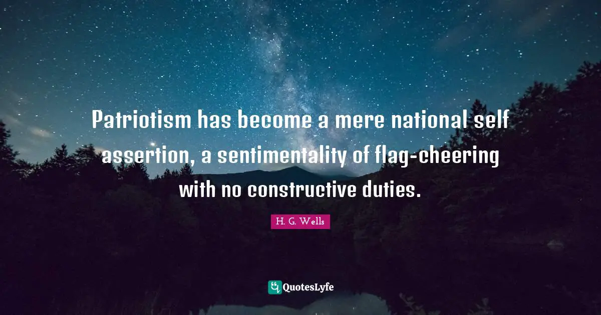 Patriotism has become a mere national self assertion, a sentimentality of flag-cheering with no constructive duties.