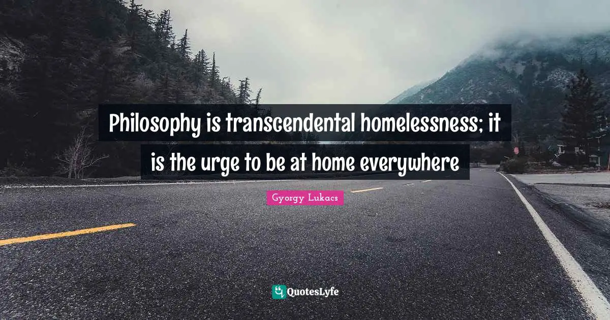 Homelessness Quotes: "Philosophy is transcendental homelessness; it is the urge to be at home everywhere"
