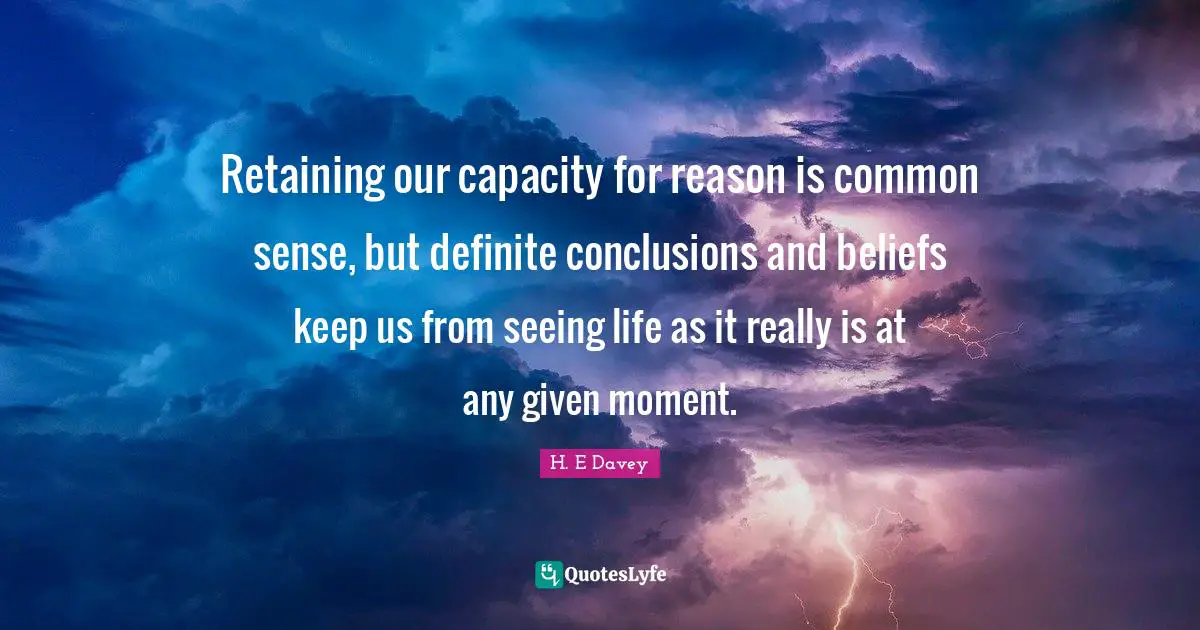 Retaining Quotes: "Retaining our capacity for reason is common sense, but definite conclusions and beliefs keep us from seeing life as it really is at any given moment."