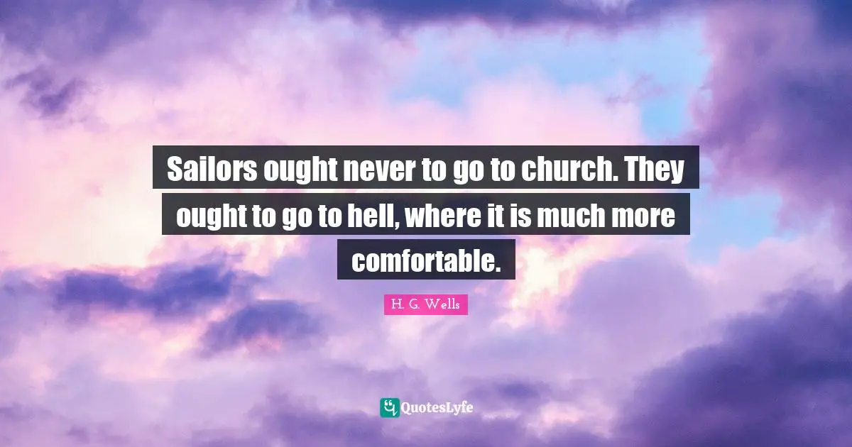 Sailors ought never to go to church. They ought to go to hell, where it is much more comfortable.