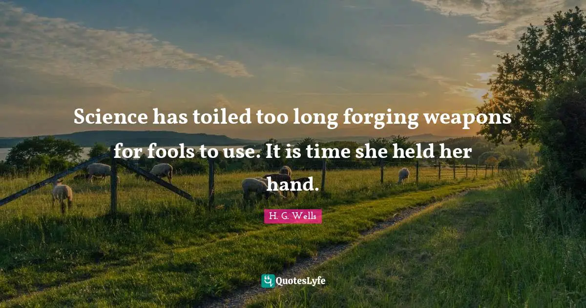 Science has toiled too long forging weapons for fools to use. It is time she held her hand.