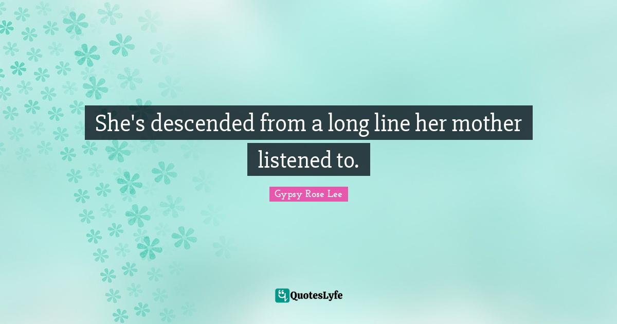 She's descended from a long line her mother listened to.