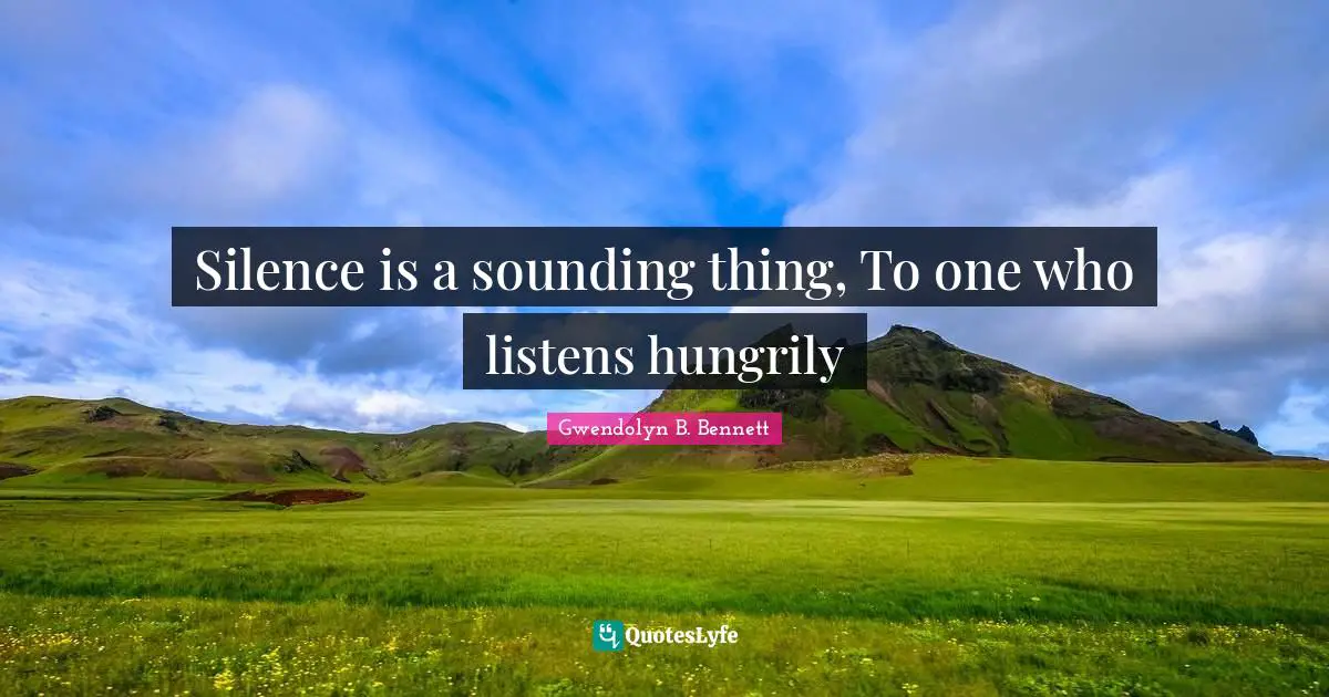 Poetry Quotes: "Silence is a sounding thing, To one who listens hungrily"