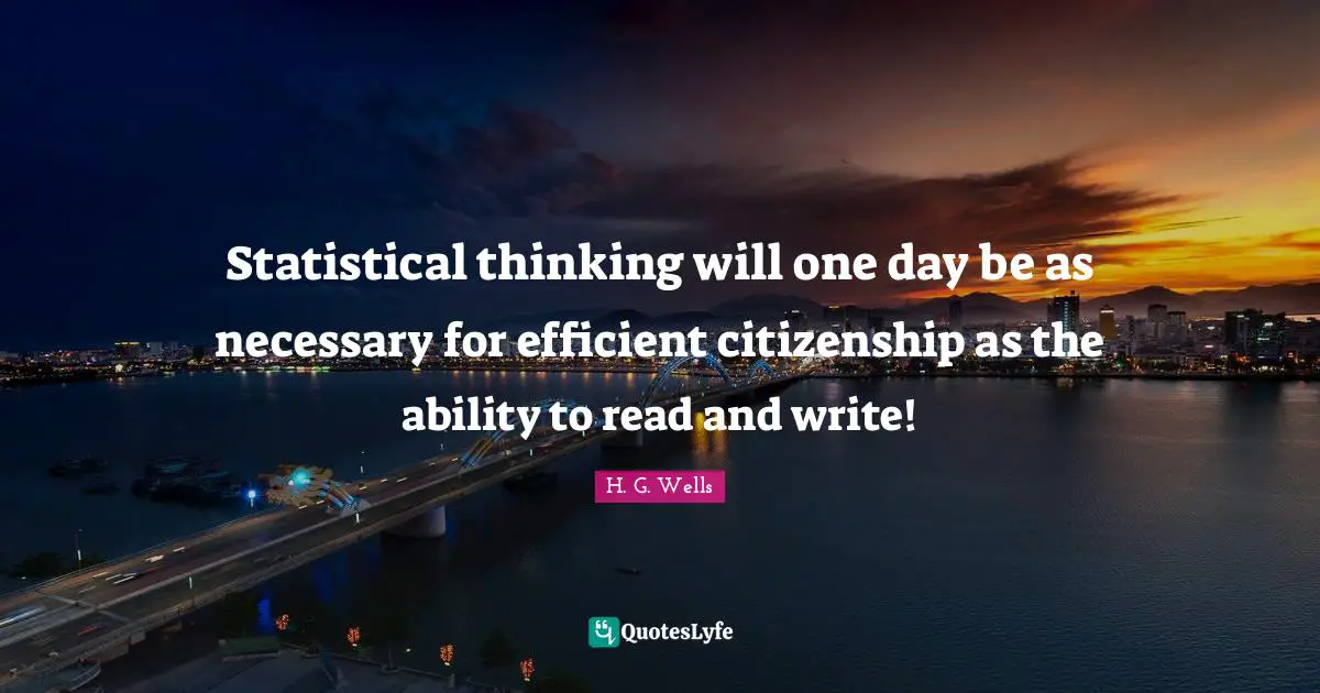 Efficient Quotes: "Statistical thinking will one day be as necessary for efficient citizenship as the ability to read and write!"