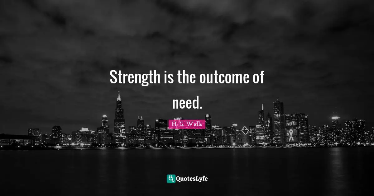 Strength is the outcome of need.