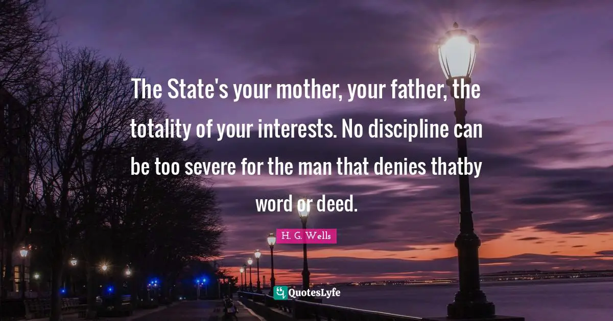 The State's your mother, your father, the totality of your interests. No discipline can be too severe for the man that denies thatby word or deed.