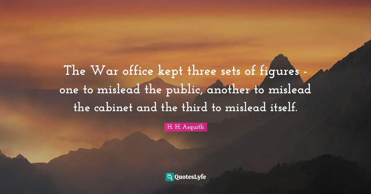 The War office kept three sets of figures - one to mislead the public, another to mislead the cabinet and the third to mislead itself.