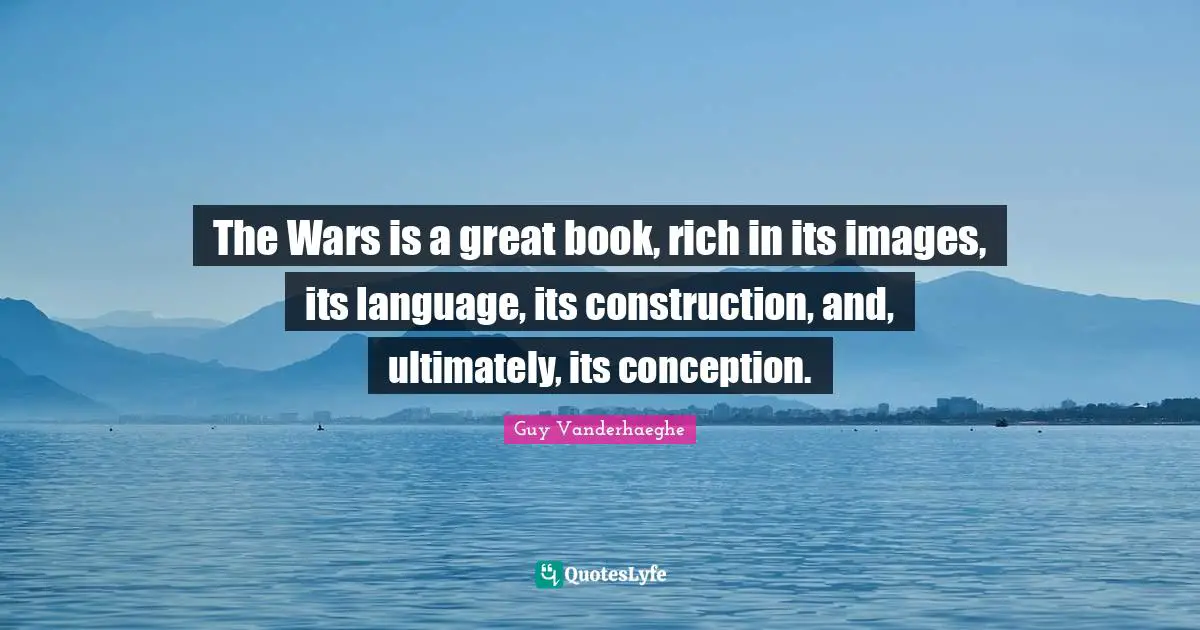 The Wars is a great book, rich in its images, its language, its construction, and, ultimately, its conception.