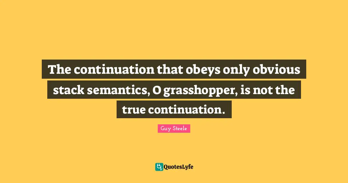 The continuation that obeys only obvious stack semantics, O grasshopper, is not the true continuation.