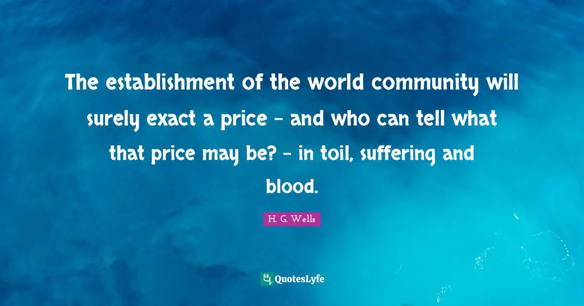 The establishment of the world community will surely exact a price – and who can tell what that price may be? – in toil, suffering and blood.