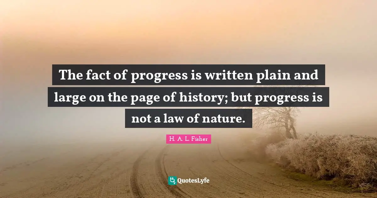 The fact of progress is written plain and large on the page of history; but progress is not a law of nature.
