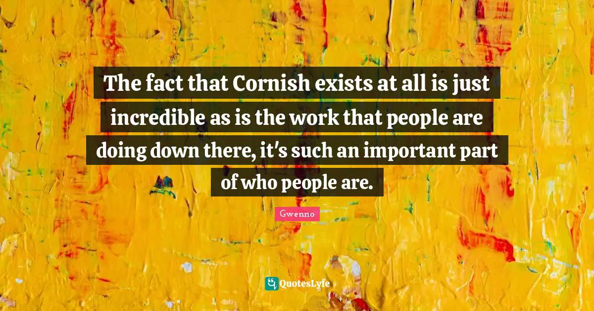 The fact that Cornish exists at all is just incredible as is the work that people are doing down there, it's such an important part of who people are.