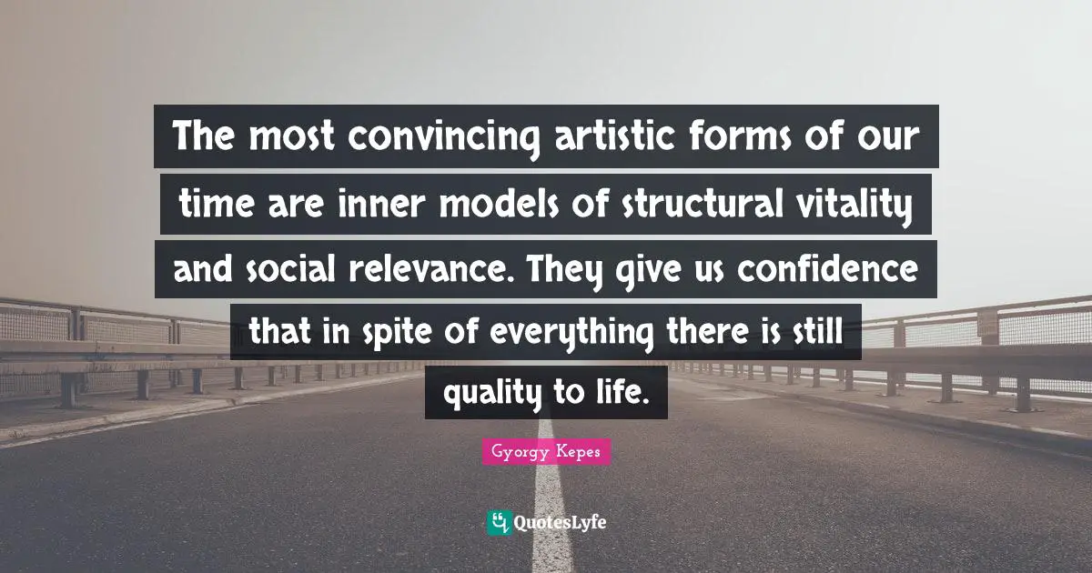 The most convincing artistic forms of our time are inner models of structural vitality and social relevance. They give us confidence that in spite of everything there is still quality to life.